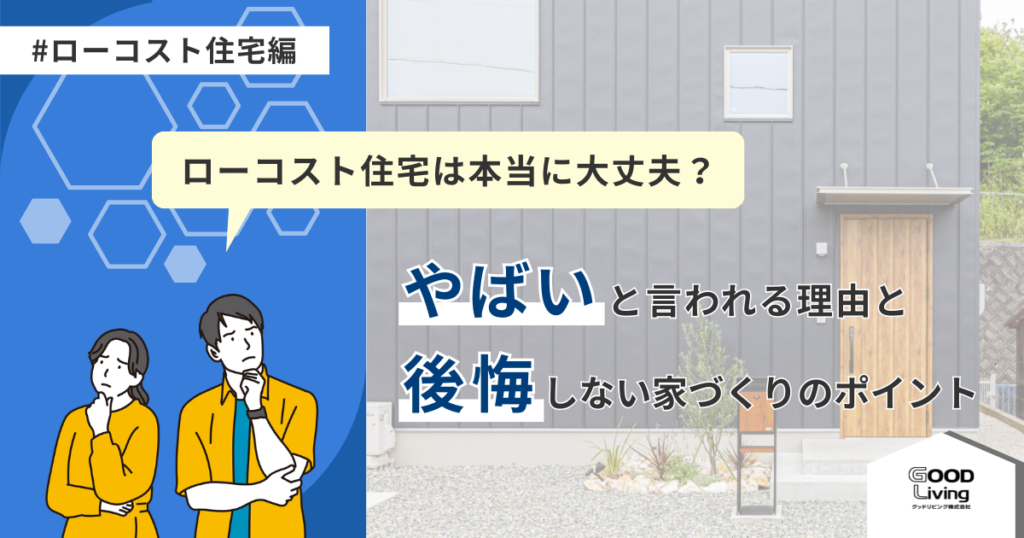 ローコスト住宅は本当に大丈夫？やばいと言われる理由と後悔しない家づくりのポイント